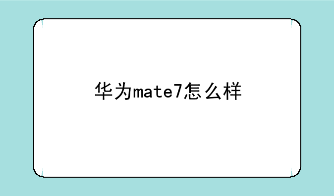 华为mate7怎么样