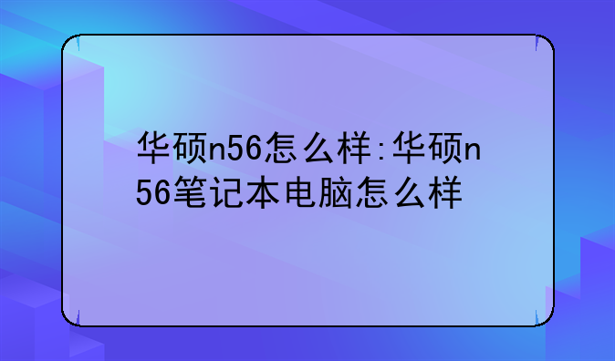 华硕n56怎么样:华硕n56笔记本电脑怎么样
