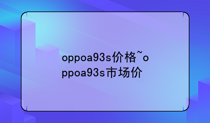 oppoa93s价格~oppoa93s市场价