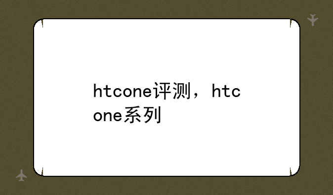 htcone评测，htcone系列