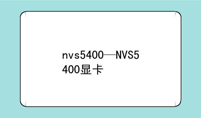 nvs5400—NVS5400显卡