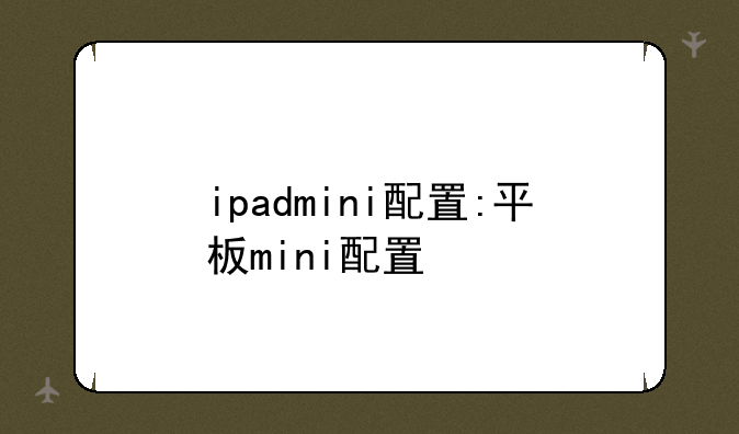 ipadmini配置:平板mini配置