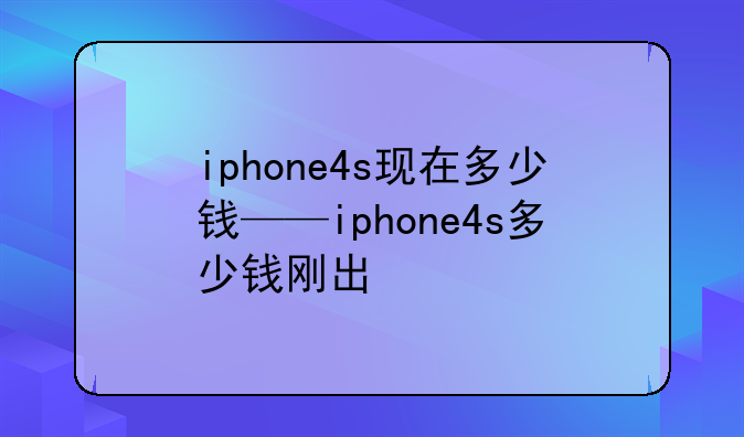 iphone4s现在多少钱——iphone4s多少钱刚出