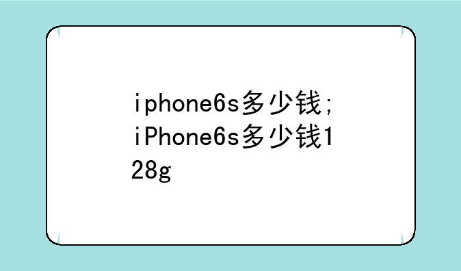 iphone6s多少钱;iPhone6s多少钱128g