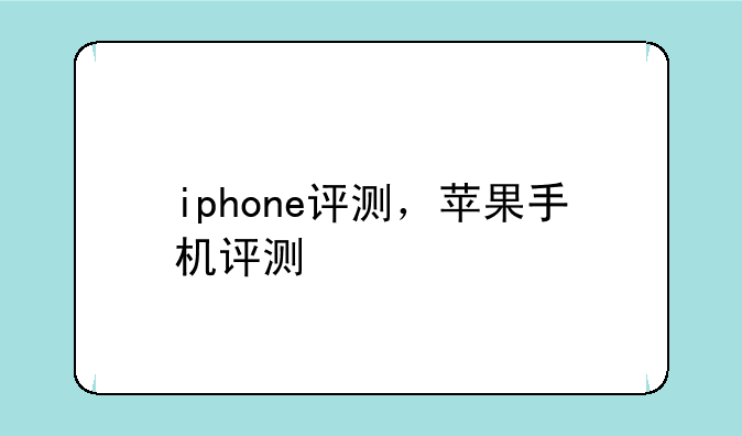 iphone评测，苹果手机评测