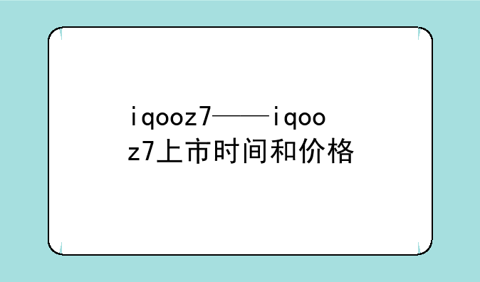 iqooz7——iqooz7上市时间和价格