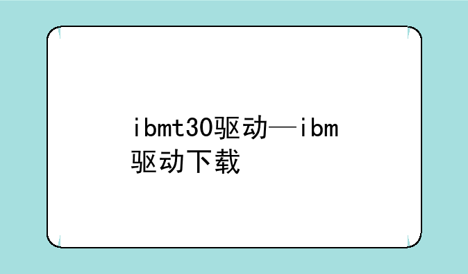 ibmt30驱动—ibm驱动下载
