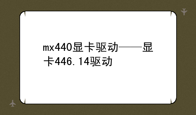 mx440显卡驱动——显卡446.14驱动