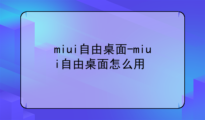 miui自由桌面-miui自由桌面怎么用